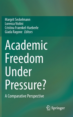 Academic Freedom Under Pressure?: A Comparative Perspective - Seckelmann, Margrit (Editor), and Violini, Lorenza (Editor), and Fraenkel-Haeberle, Cristina (Editor)