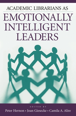 Academic Librarians as Emotionally Intelligent Leaders - Hernon, Peter, and Giesecke, Joan, and Alire, Camila