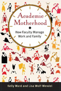 Academic Motherhood: How Faculty Manage Work and Family