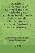 Academic Performance of Kashmiri and Non-Kashmiri B.Ed Students in relation to their Personality Characteristics, Academic Motivation and Adjustment: Personality Characteristics, Academic Motivation and Adjustment of B.Ed Student