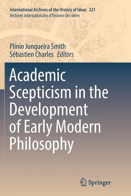 Academic Scepticism in the Development of Early Modern Philosophy - Smith, Plnio Junqueira (Editor), and Charles, Sbastien (Editor)