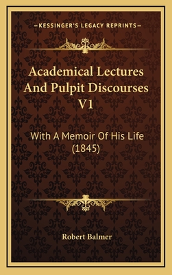 Academical Lectures and Pulpit Discourses V1: With a Memoir of His Life (1845) - Balmer, Robert