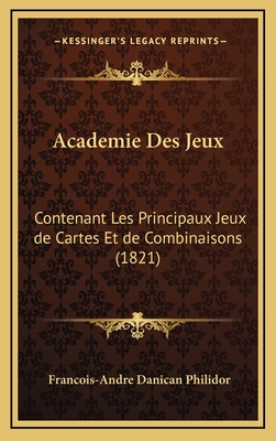 Academie Des Jeux: Contenant Les Principaux Jeux de Cartes Et de Combinaisons (1821) - Philidor, Francois-Andre Danican (Editor)