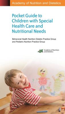 Academy of Nutrition and Dietetics Pocket Guide to Children with Special Health Care and Nutritional Needs - Group, Behavioral Health Nutrition Dietetic Practice, and Group, Pediatric Nutrition Practice