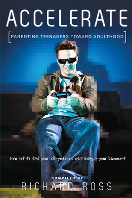 Accelerate: Parenting Teenagers: How Not to Find Your 25-Year-Old Still Living in Your Basement - Ross, Richard