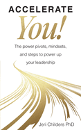 Accelerate You!: The Power Pivots, Mindsets, and Steps to Power Up Your Leadership