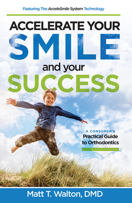 Accelerate Your Smile and Your Success: A Consumer's Practical Guide to Orthodontics - Walton, Matt T