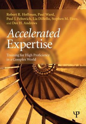 Accelerated Expertise: Training for High Proficiency in a Complex World - Hoffman, Robert R, and Ward, Paul, Dr., and Feltovich, Paul J