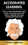 Accelerated Learning: How to learn like Einstein: Read faster, memorize more and master anything with ease - including DIY-exercises