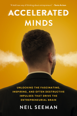 Accelerated Minds: Unlocking the Fascinating, Inspiring, and Often Destructive Impulses That Drive the Entrepreneurial Brain - Seeman, Neil