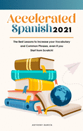 Accelerated Spanish 2021: The Best Lessons to Increase your Vocabulary and Common Phrases, even if you Start from Scratch!