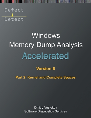 Accelerated Windows Memory Dump Analysis, Sixth Edition, Part 2, Kernel and Complete Spaces: Training Course Transcript and WinDbg Practice Exercises with Notes - Vostokov, Dmitry, and Software Diagnostics Services