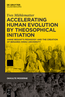 Accelerating Human Evolution by Theosophical Initiation: Annie Besant's Pedagogy and the Creation of Benares Hindu University - Mhlematter, Yves