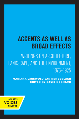 Accents as Well as Broad Effects: Writings on Architecture, Landscape, and the Environment, 1876-1925 - Van Rensselaer, Mariana Griswold, and Gebhard, David (Editor)