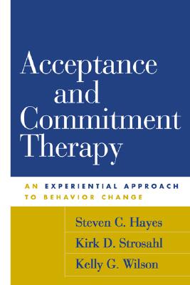 Acceptance and Commitment Therapy: An Experiential Approach to Behavior Change - Hayes, Steven C, PhD, and Strosahl, Kirk D, PhD, and Wilson, Kelly G, PhD