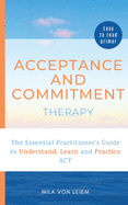 Acceptance and Commitment Therapy: The Essential Practitioner's Guide to Understand, Learn and Practice ACT