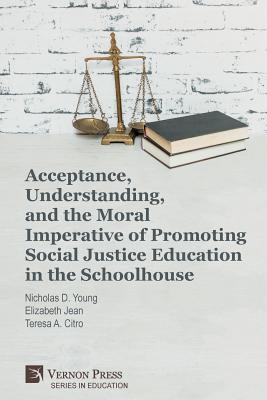 Acceptance, Understanding, and the Moral Imperative of Promoting Social Justice Education in the Schoolhouse - Young, Nicholas D, and Jean, Elizabeth, and Citro, Teresa a