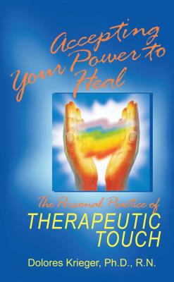 Accepting Your Power to Heal: The Personal Practice of Therapeutic Touch - Krieger, Dolores, N, PH D