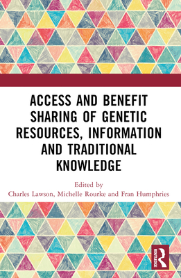 Access and Benefit Sharing of Genetic Resources, Information and Traditional Knowledge - Lawson, Charles (Editor), and Rourke, Michelle (Editor), and Humphries, Fran (Editor)