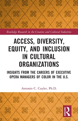 Access, Diversity, Equity and Inclusion in Cultural Organizations: Insights from the Careers of Executive Opera Managers of Color in the US - Cuyler, Antonio C