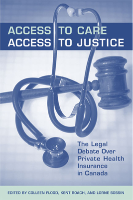 Access to Care, Access to Justice: The Legal Debate Over Private Health Insurance in Canada - Flood (Editor), and Roach, Kent (Editor), and Sossin, Lorne (Editor)