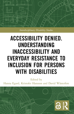 Accessibility Denied. Understanding Inaccessibility and Everyday Resistance to Inclusion for Persons with Disabilities - Egard, Hanna (Editor), and Hansson, Kristofer (Editor), and Wsterfors, David (Editor)