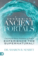 Accessing Ancient Portals: Unlocking the Hebraic Foundations of Faith to Experience the Supernatural!