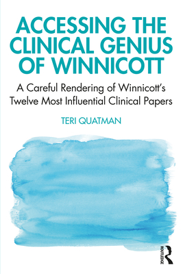 Accessing the Clinical Genius of Winnicott: A Careful Rendering of Winnicott's Twelve Most Influential Clinical papers - Quatman, Teri