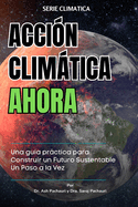 Acci?n Climtica Ahora: Una gu?a prctica para Construir un Futuro Sustentable Un Paso a la Vez