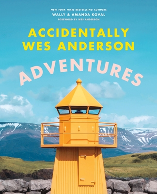 Accidentally Wes Anderson: Adventures - Koval, Wally, and Koval, Amanda, and Anderson, Wes (Foreword by)