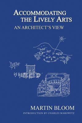 Accommodating the Lively Arts: An Architect's View - Bloom, Martin, and Marowitz, Charles