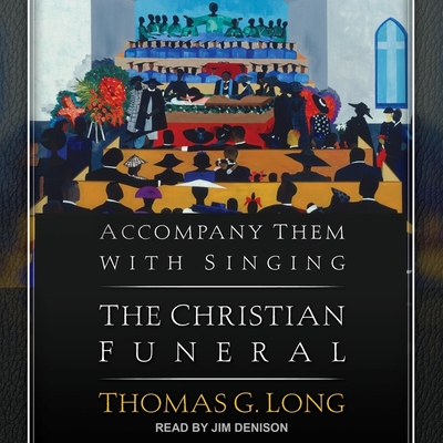 Accompany Them with Singing: The Christian Funeral - Long, Thomas G, and Denison, Jim (Read by)