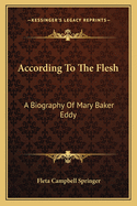 According To The Flesh: A Biography Of Mary Baker Eddy