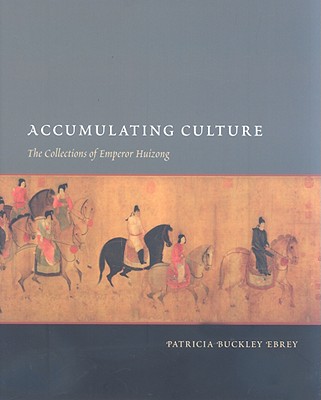 Accumulating Culture: The Collections of Emperor Huizong - Ebrey, Patricia Buckley