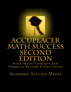 Accuplacer Math Success - Second Edition with Math Concept and Formula Review Study Guide: Includes 200 Accuplacer Math Practice Problems and Solutions