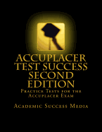 Accuplacer Test Success: Practice Tests For the Accuplacer Exam - Second Edition - Academic Success Media