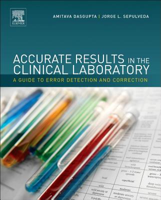 Accurate Results in the Clinical Laboratory: A Guide to Error Detection and Correction - Dasgupta, Amitava (Editor), and Sepulveda, Jorge L, MD, PhD (Editor)