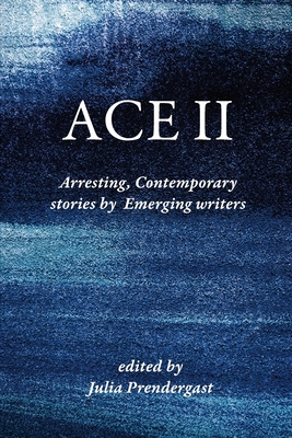 Ace II: Arresting Contemporary stories by Emerging writers - Prendergast, Julia (Editor)