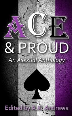 Ace & Proud: An Asexual Anthology - Andrews, A K