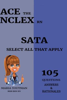 Ace the NCLEX RN - Select All That Apply (105) Questions Answers & Rationales: Essential Practice Questons Guide to Help You Pass the NCLEX (SATA) - Youtman, Maria