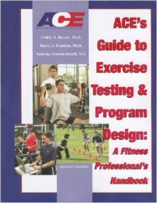 ACE's Guide to Exercise Testing and Program Design: A Fitness Professional's Handbook - Bryant, Cedric X, PhD, FACSM, and Franklin, Barry A, Dr., Ph.D., and Newton-Merrill, Sabrena