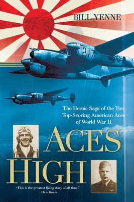 Aces High: The Heroic Saga of the Two Top-Scoring American Aces of World War II - Yenne, Bill