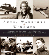 Aces, Warriors & Wingmen: Firsthand Accounts of Canada's Fighter Pilots in the Second World War - Ralph, Wayne