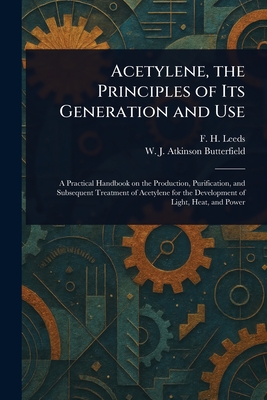 Acetylene, the Principles of Its Generation and Use - Leeds, F H (Frank Henley), and Butterfield, W J Atkinson (William
