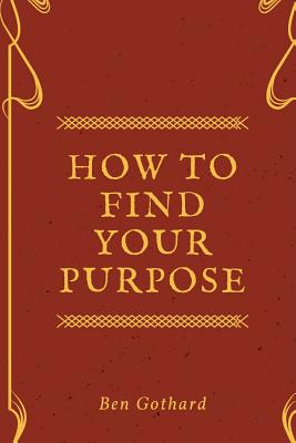 Achieve Greatness: How To Find Your Purpose - Gothard, Ben