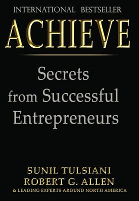 Achieve: Secrets from Successful Entrepreneurs - Tulsiani, Sunil, and Allen, Robert G