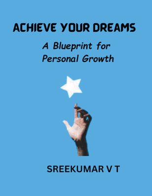 Achieve Your Dreams: A Blueprint for Personal Growth - Sreekumar, V T