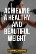 Achieving a Healthy and Beautiful Weight: A Holistic Guide to Achieving Your Ideal Weight