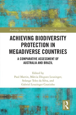 Achieving Biodiversity Protection in Megadiverse Countries: A Comparative Assessment of Australia and Brazil - Martin, Paul (Editor), and Leuzinger, Mrcia Dieguez (Editor), and Teles da Silva, Solange (Editor)