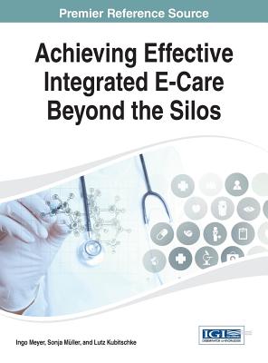 Achieving Effective Integrated E-Care Beyond the Silos - Meyer, Ingo (Editor), and Mller, Sonja (Editor), and Kubitschke, Lutz (Editor)